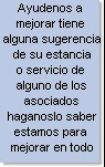 Ayudenos a 
mejorar tiene 
alguna sugerencia
de su estancia
o servicio de 
alguno de los
asociados
haganoslo saber
estamos para 
mejorar en todo