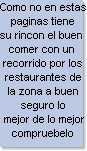 Como no en estas
paginas tiene
su rincon el buen 
comer con un 
recorrido por los
restaurantes de
la zona a buen
seguro lo
 mejor de lo mejor
compruebelo